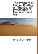 The Problem Of Human Destiny, Or, The End Of Providence In The World And Man di Orville Dewey edito da Bibliolife