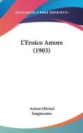 L'Eroico Amore (1903) di Arturo Olivieri Sangiacomo edito da Kessinger Publishing
