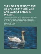 The Law Relating to the Compulsory Purchase and Sale of Lands in Ireland; Under the Provisions of the Irish Railways and Lands Clauses Acts: Being the di William Suffern edito da Rarebooksclub.com