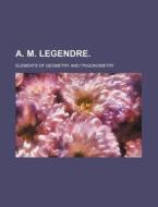 A. M. Legendre. di Elements Of Geometry Trigonometry edito da Rarebooksclub.com