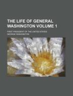 The Life of General Washington Volume 1; First President of the United States di Charles Wentworth Upham, George Washington edito da Rarebooksclub.com
