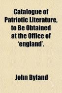 Catalogue Of Patriotic Literature, To Be di John Byland edito da Rarebooksclub.com