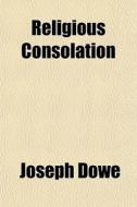 Religious Consolation di Joseph Dowe edito da General Books