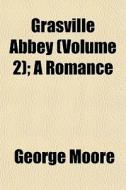 Grasville Abbey Volume 2 ; A Romance di George Moore edito da General Books