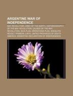 Argentine War Of Independence: May Revolution, Army Of The North, Historiography Of The May Revolution, Causes Of The May Revolution, Inca Plan di Source Wikipedia edito da Books Llc, Wiki Series