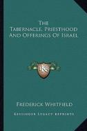 The Tabernacle, Priesthood and Offerings of Israel di Frederick Whitfield edito da Kessinger Publishing