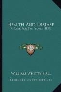 Health and Disease: A Book for the People (1859) di William Whitty Hall edito da Kessinger Publishing