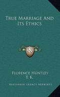 True Marriage and Its Ethics di Florence Huntley, T. K. edito da Kessinger Publishing