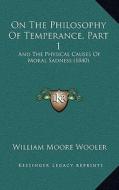 On the Philosophy of Temperance, Part 1: And the Physical Causes of Moral Sadness (1840) di William Moore Wooler edito da Kessinger Publishing