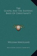 The Gospel and the Esoteric Basis of Christianity di William Kingsland edito da Kessinger Publishing