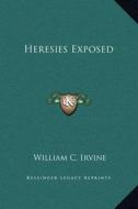 Heresies Exposed di William C. Irvine edito da Kessinger Publishing