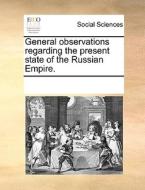 General Observations Regarding The Present State Of The Russian Empire. di Multiple Contributors edito da Gale Ecco, Print Editions