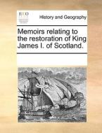 Memoirs Relating To The Restoration Of King James I. Of Scotland. di Multiple Contributors edito da Gale Ecco, Print Editions