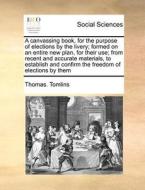 A Canvassing Book, For The Purpose Of Elections By The Livery; Formed On An Entire New Plan, For Their Use; From Recent And Accurate Materials, To Est di Thomas Tomlins edito da Gale Ecco, Print Editions