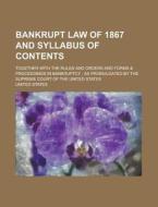 Bankrupt Law of 1867 and Syllabus of Contents; Together with the Rules and Orders and Forms & Proceedings in Bankruptcy: As Promulgated by the Supreme di United States edito da Rarebooksclub.com