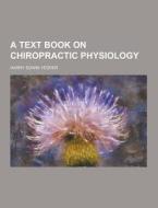 A Text Book On Chiropractic Physiology di Harry Edwin Vedder edito da Theclassics.us