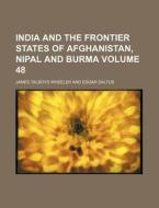 India and the Frontier States of Afghanistan, Nipal and Burma Volume 48 di James Talboys Wheeler edito da Rarebooksclub.com