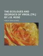 The Ecolgues and Georgics of Virgil [Tr.] by J.B. Rose di Publius Vergilius Maro edito da Rarebooksclub.com