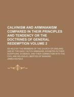 Calvinism and Arminianism Compared in Their Principles and Tendency or the Doctrines of General Redemption Volume 2; As Held by the Members of the Chu di James Nichols edito da Rarebooksclub.com