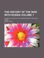 The History of the War with Russia; Giving Fall Details of the Operations of the Allied Armies Volume 1 di Henry Tyrell edito da Rarebooksclub.com