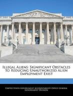 Illegal Aliens: Significant Obstacles To Reducing Unauthorized Alien Employment Exist edito da Bibliogov