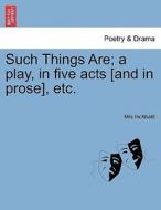 Such Things Are; a play, in five acts [and in prose], etc. di Mrs Inchbald edito da British Library, Historical Print Editions