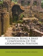 Australia: Being a Brief Compendium of the Geographical Position edito da Nabu Press