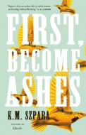First, Become Ashes di K. M. Szpara edito da TOR BOOKS