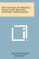 Dictionary of Medical Slang and Related Esoteric Expressions di Jacob Edward Schmidt edito da Literary Licensing, LLC