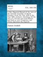 A   New Digested Manual of the Acts of the General Assembly of North Carolina. from the Year 1838 to the Year 1850, Inclusive. Omitting All the Acts O di James Iredell edito da Gale, Making of Modern Law