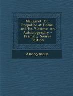 Margaret; Or, Prejudice at Home, and Its Victims: An Autobiography di Anonymous edito da Nabu Press