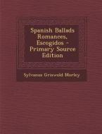 Spanish Ballads Romances, Escogidos di Sylvanus Griswold Morley edito da Nabu Press