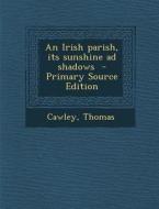 An Irish Parish, Its Sunshine Ad Shadows di Cawley Thomas edito da Nabu Press
