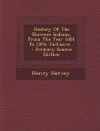 History of the Shawnee Indians, from the Year 1681 to 1854, Inclusive... di Henry Harvey edito da Nabu Press