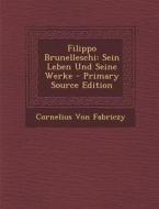 Filippo Brunelleschi: Sein Leben Und Seine Werke - Primary Source Edition di Cornelius Von Fabriczy edito da Nabu Press