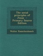 The Social Principles of Jesus - Primary Source Edition di Walter Rauschenbusch edito da Nabu Press