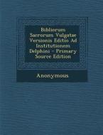 Bibliorum Sacrorum Vulgatae Versionis Editio Ad Institutionem Delphini - Primary Source Edition di Anonymous edito da Nabu Press