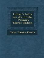 Luther's Lehre Von Der Kirche. - Primary Source Edition di Julius Theodor Kostlin edito da Nabu Press