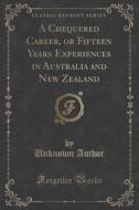 A Chequered Career, Or Fifteen Years Experiences In Australia And New Zealand (classic Reprint) di Unknown Author edito da Forgotten Books