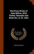 The Prose Works Of John Milton, With Prelim. Remarks And Notes By J.a. St. John di John Prose Milton edito da Arkose Press
