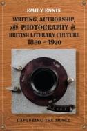 Writing, Authorship, And Photography In British Literary Culture, 1880 - 1920 di Dr Emily Ennis edito da Bloomsbury Publishing PLC