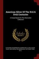 American Silver of the XVII & XVIII Centuries: A Study Based on the Clearwater Collection di Alphonso Trumpbour Clearwater edito da CHIZINE PUBN