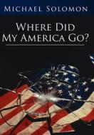 Where Did My America Go? di Michael Solomon edito da AuthorHouse
