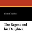 The Regent and His Daughter di Dormer Creston edito da Wildside Press