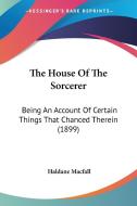 The House of the Sorcerer: Being an Account of Certain Things That Chanced Therein (1899) di Haldane Macfall edito da Kessinger Publishing