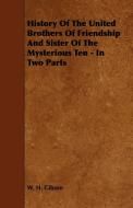 History Of The United Brothers Of Friendship And Sister Of The Mysterious Ten - In Two Parts di W. H. Gibson edito da Ehrsam Press