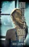 How to Be a Good Wife di Emma Chapman edito da Pan Macmillan