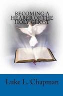 Becoming a Hearer of the Holy Ghost di Luke L. Chapman edito da Createspace