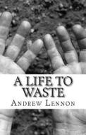 A Life to Waste di Andrew Lennon edito da Createspace