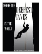 100 of the Deepest Caves in the World di Alex Trost, Vadim Kravetsky edito da Createspace